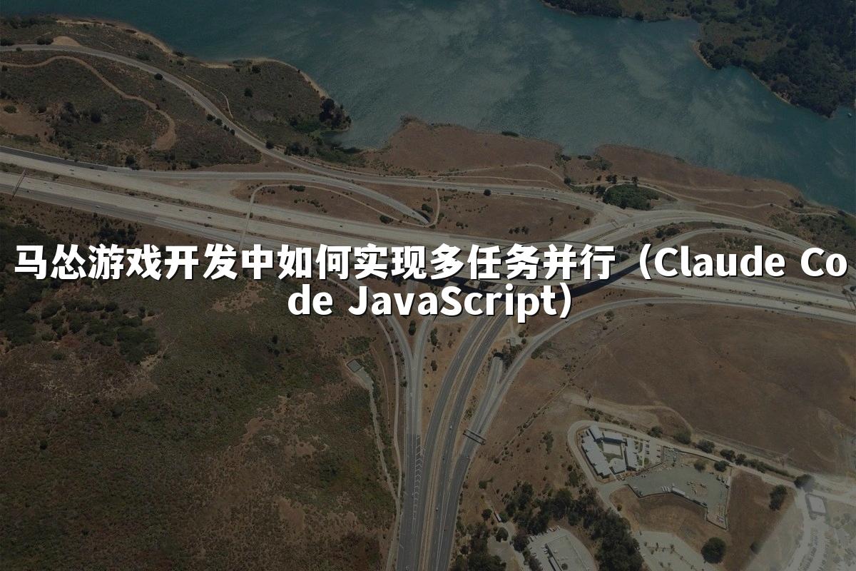 马怂游戏开发中如何实现多任务并行（Claude Code JavaScript）