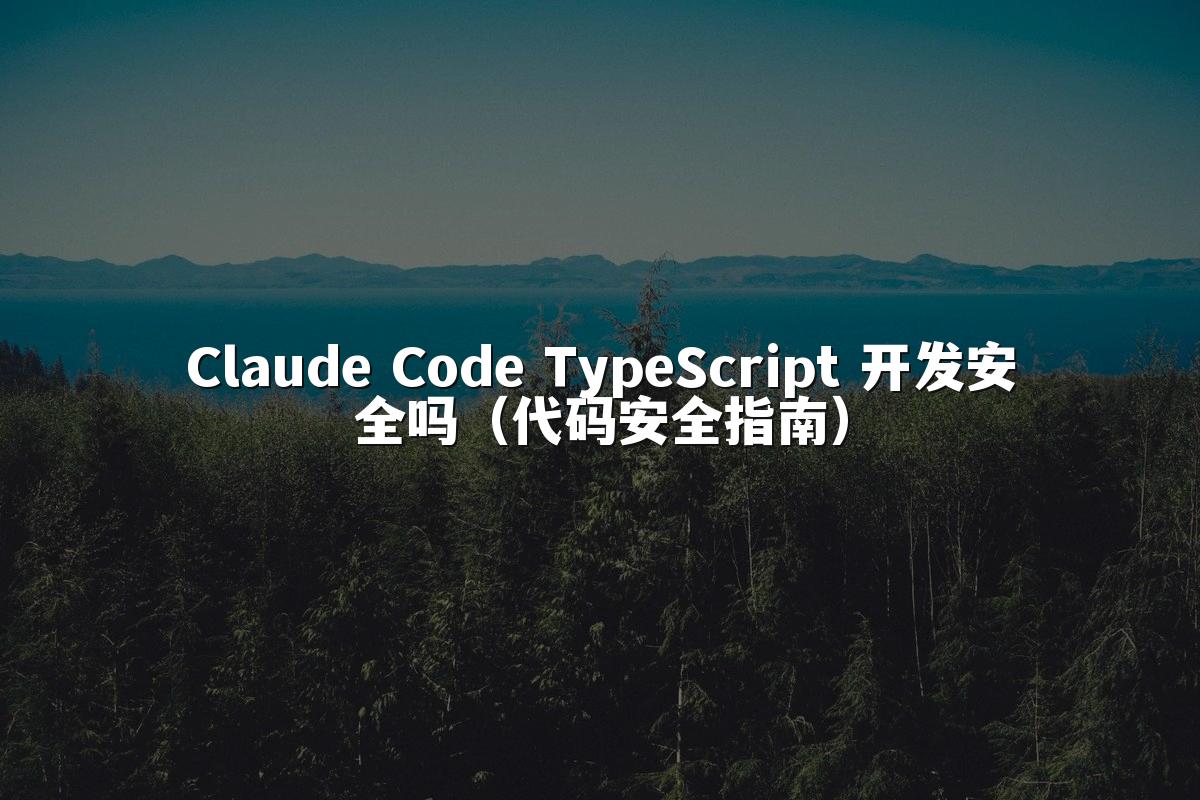Claude Code TypeScript 开发安全吗(代码安全指南)