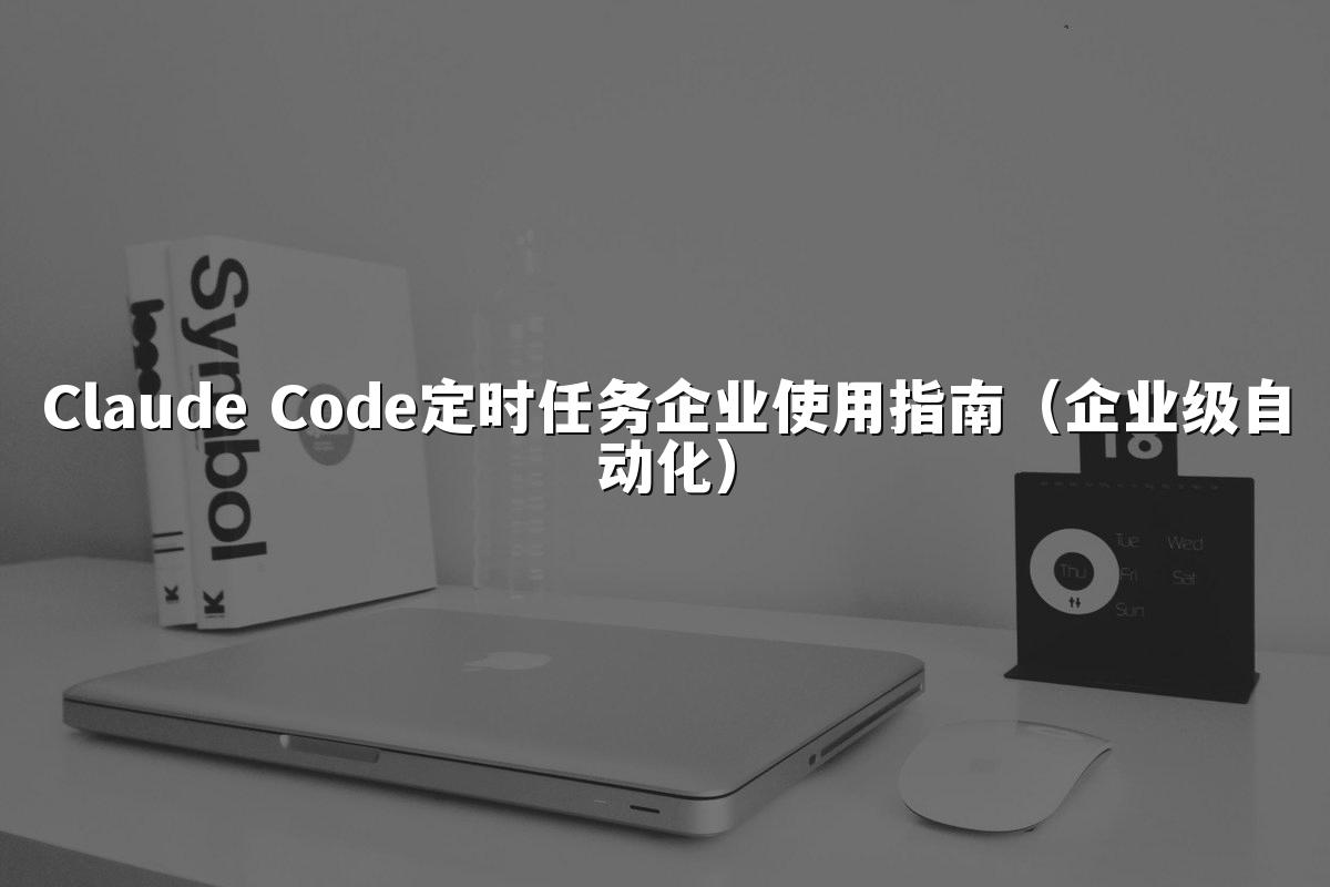 Claude Code定时任务企业使用指南(企业级自动化)