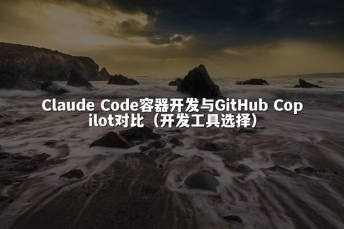 Claude Code容器开发与GitHub Copilot对比(开发工具选择)