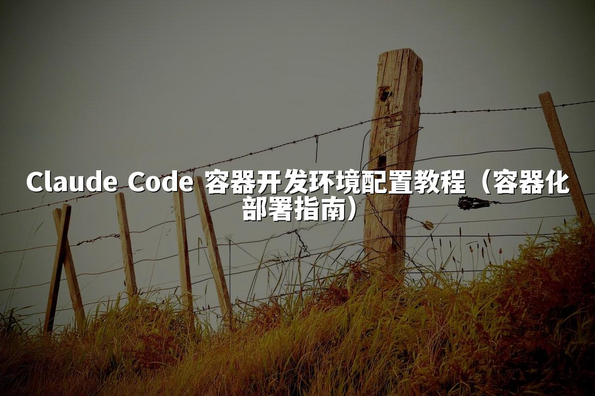 Claude Code 容器开发环境配置教程(容器化部署指南)