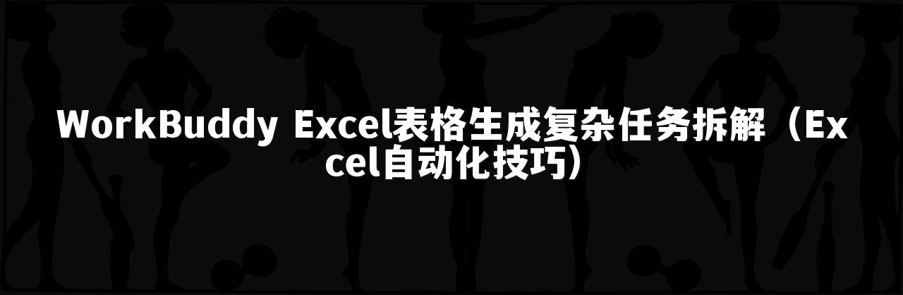 WorkBuddy Excel表格生成复杂任务拆解(Excel自动化技巧)