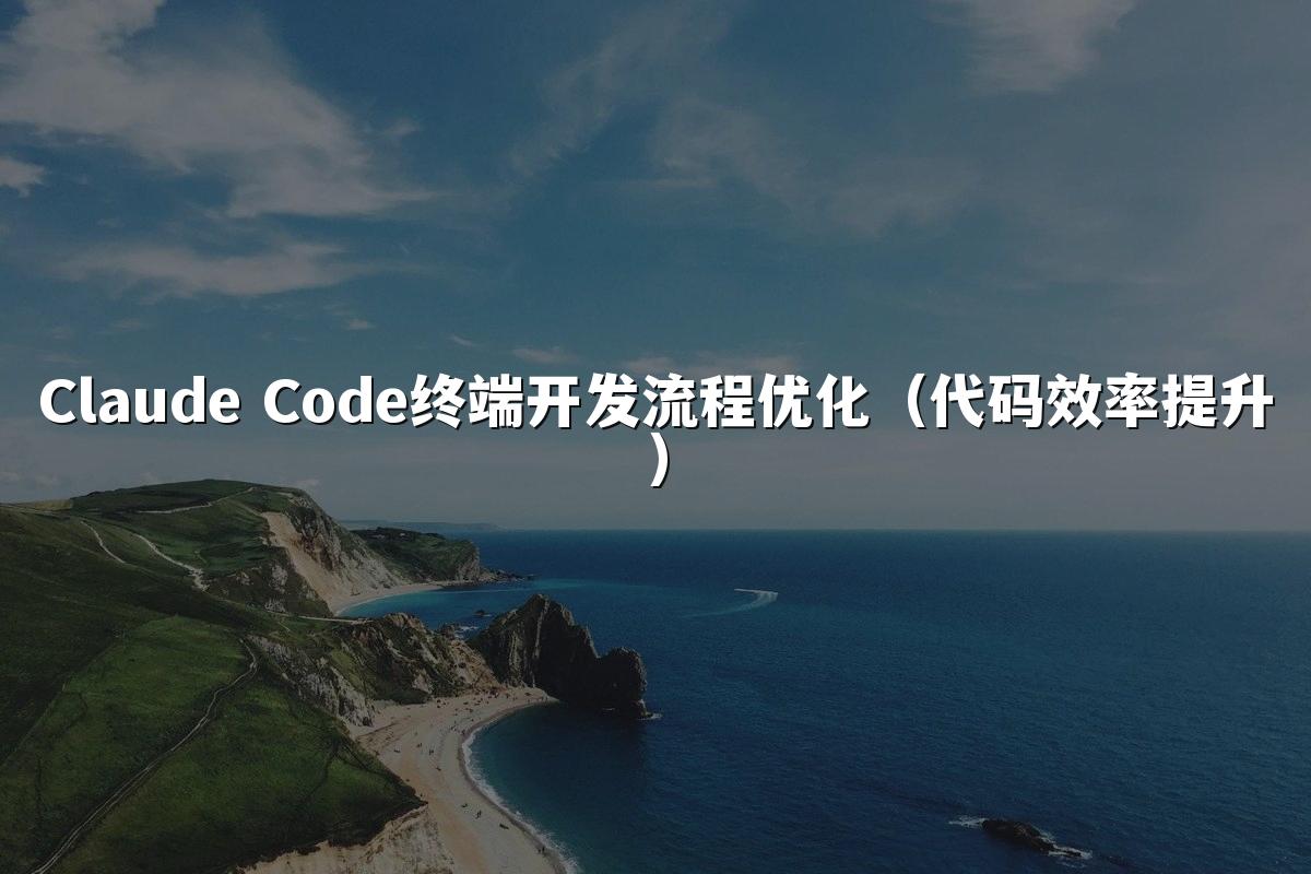 Claude Code终端开发流程优化（代码效率提升）