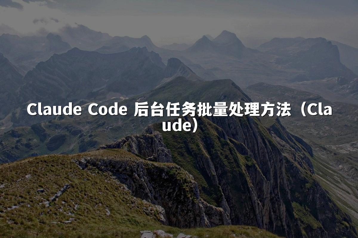 Claude Code 后台任务批量处理方法(Claude)