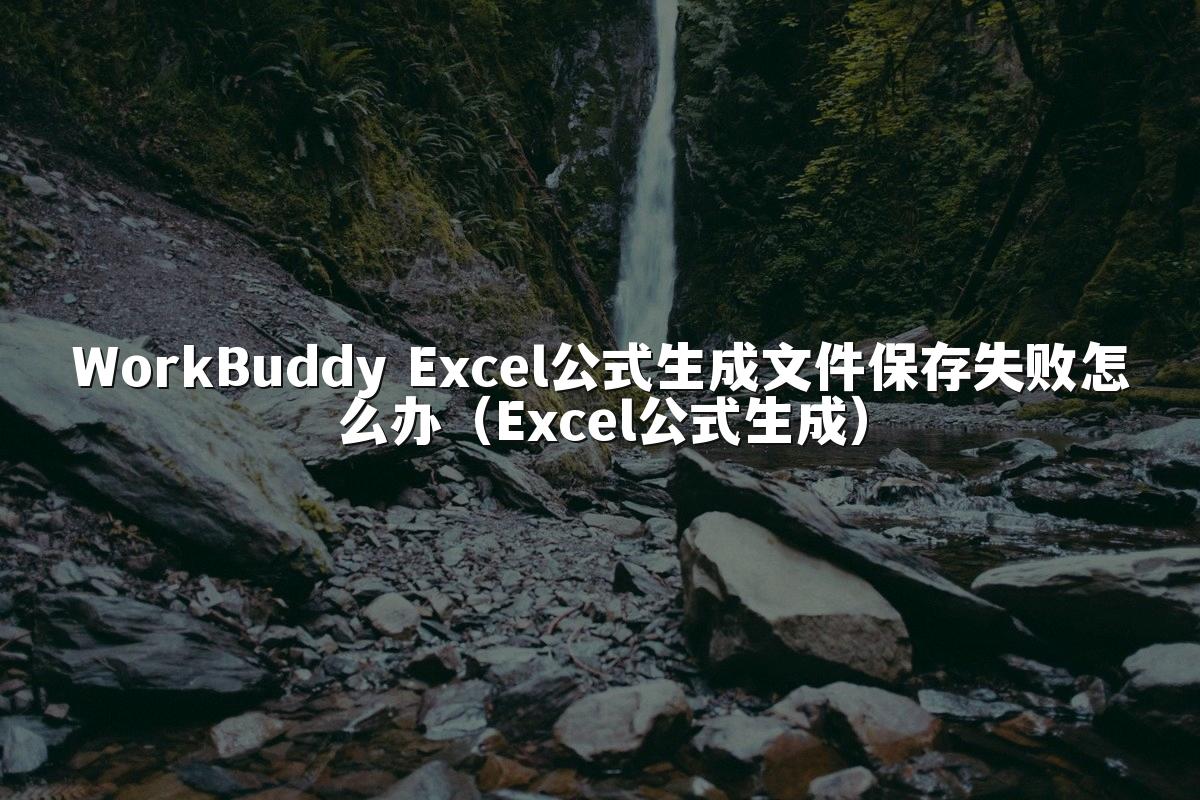 WorkBuddy Excel公式生成文件保存失败怎么办(Excel公式生成)
