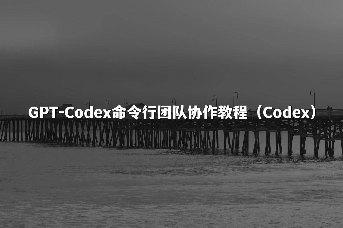 GPT-Codex命令行团队协作教程（Codex）