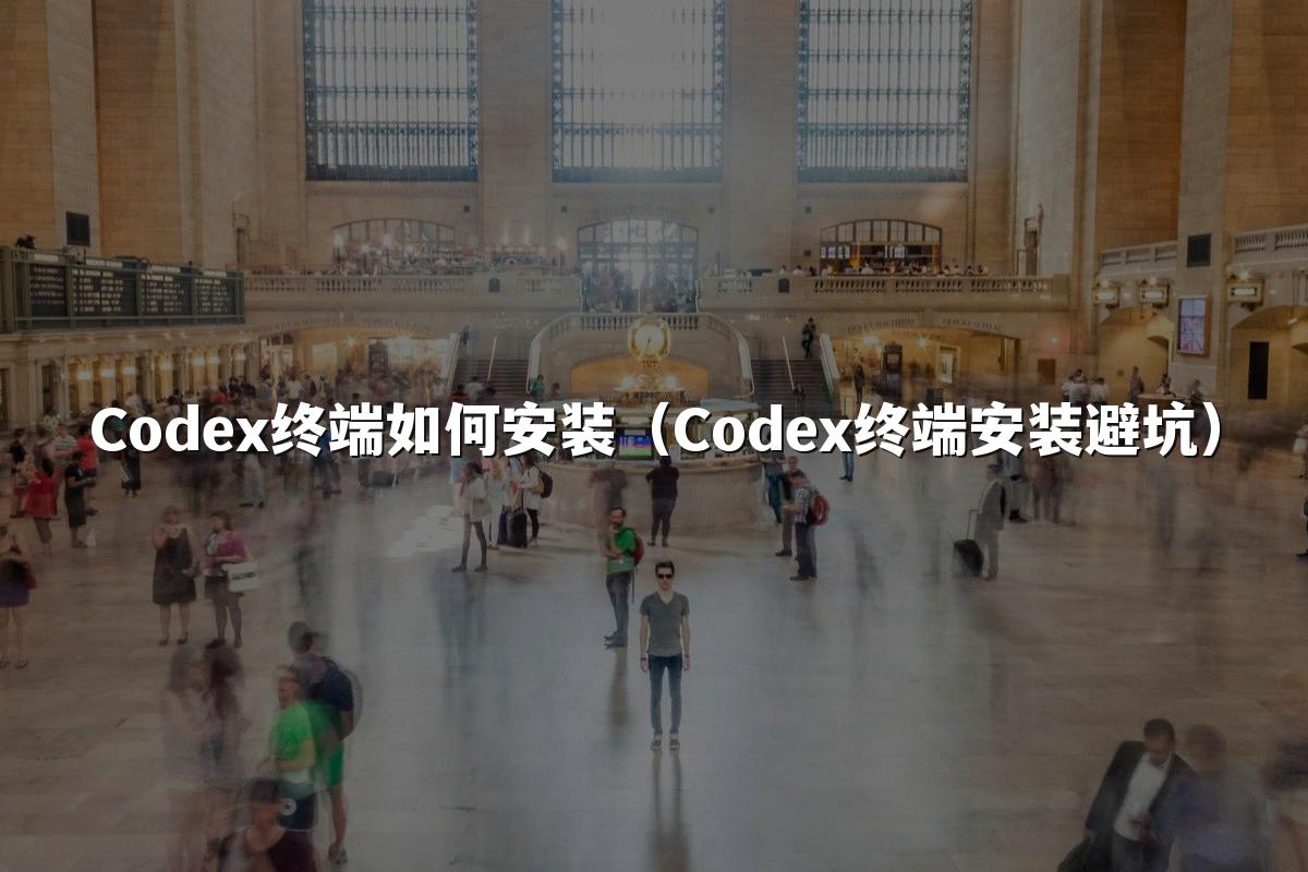 Codex终端如何安装（Codex终端安装避坑）
