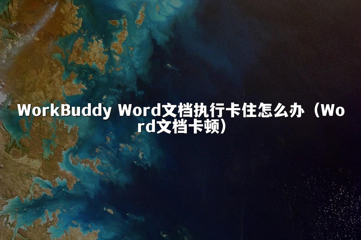 WorkBuddy Word文档执行卡住怎么办(Word文档卡顿)