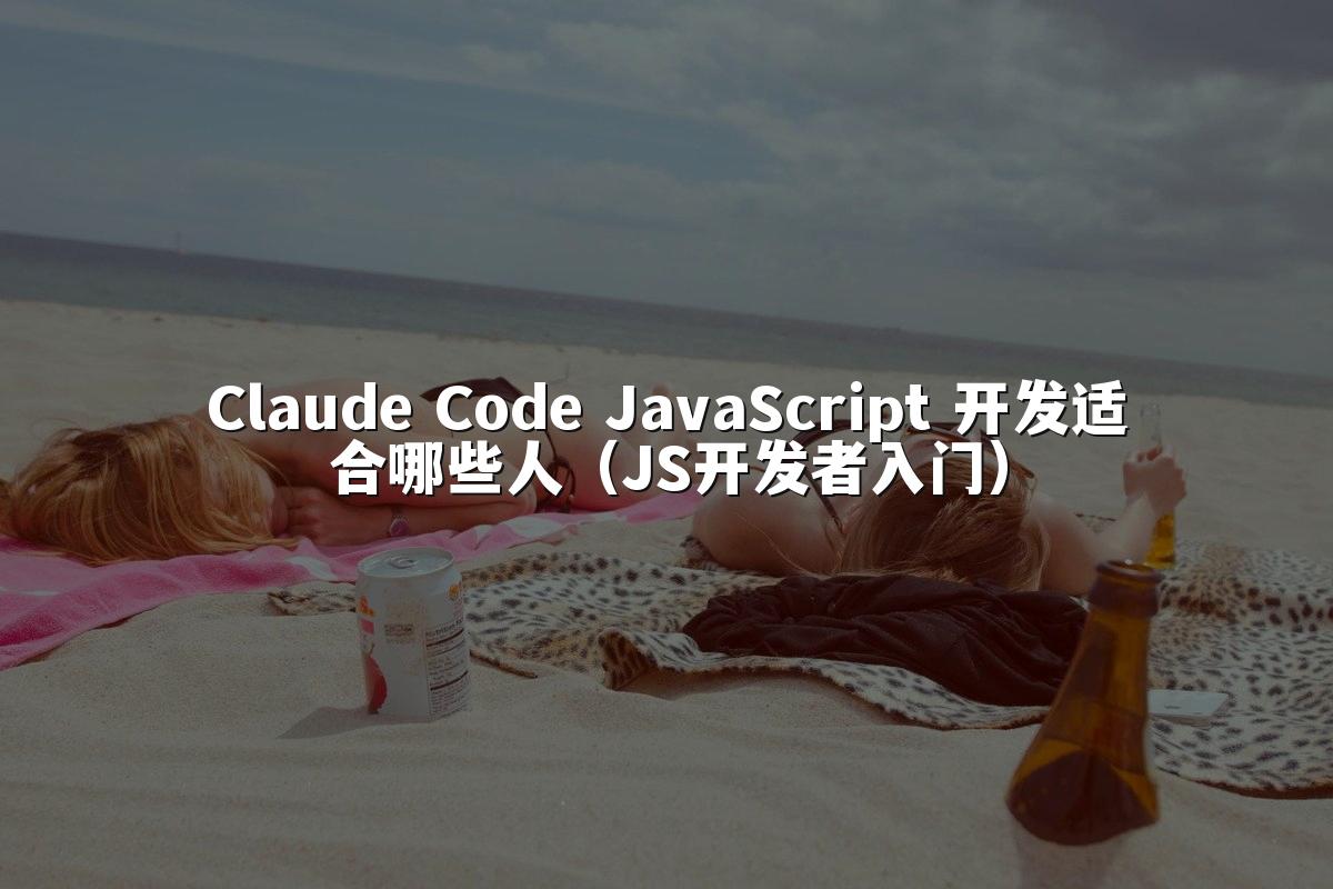 Claude Code JavaScript 开发适合哪些人（JS开发者入门）
