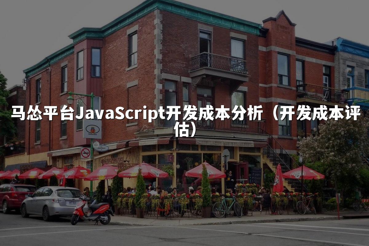 马怂平台JavaScript开发成本分析(开发成本评估)