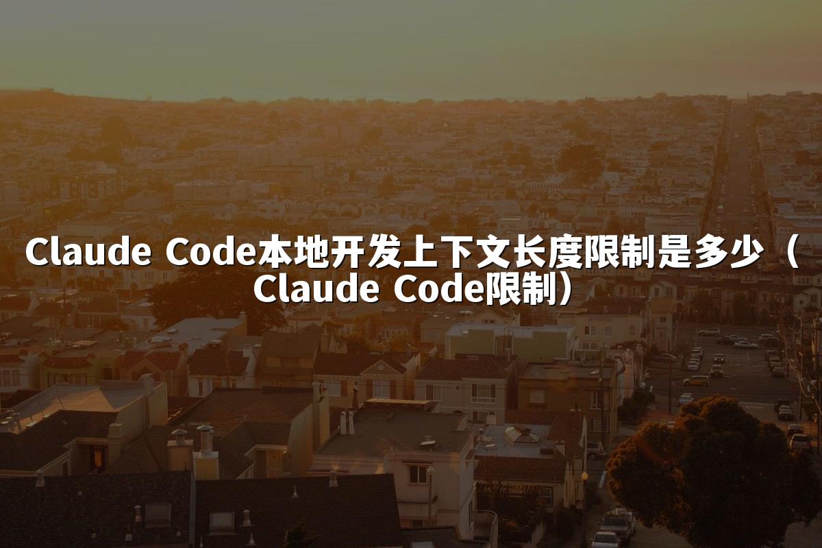 Claude Code本地开发上下文长度限制是多少(Claude Code限制)