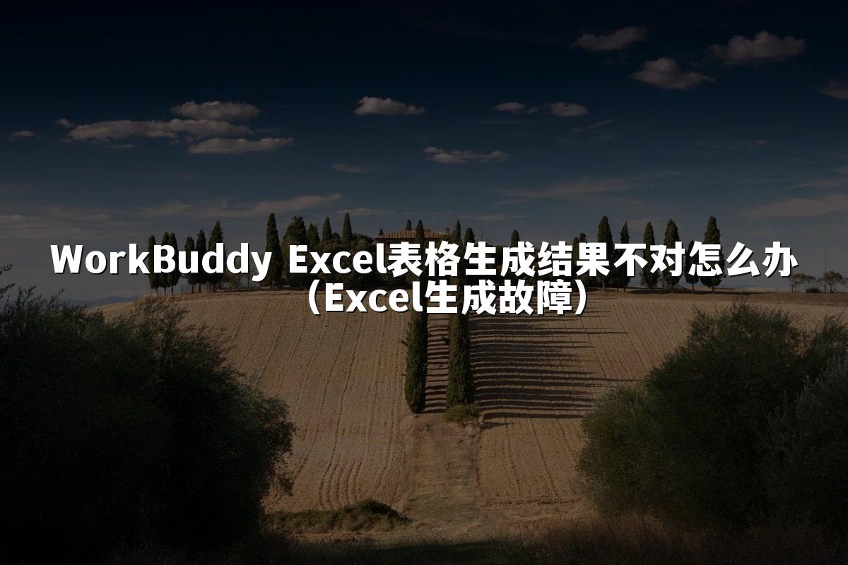WorkBuddy Excel表格生成结果不对怎么办(Excel生成故障)