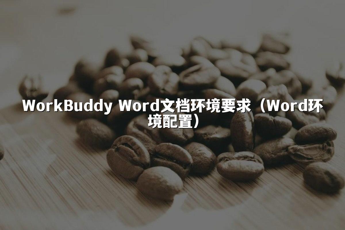 WorkBuddy Word文档环境要求(Word环境配置)