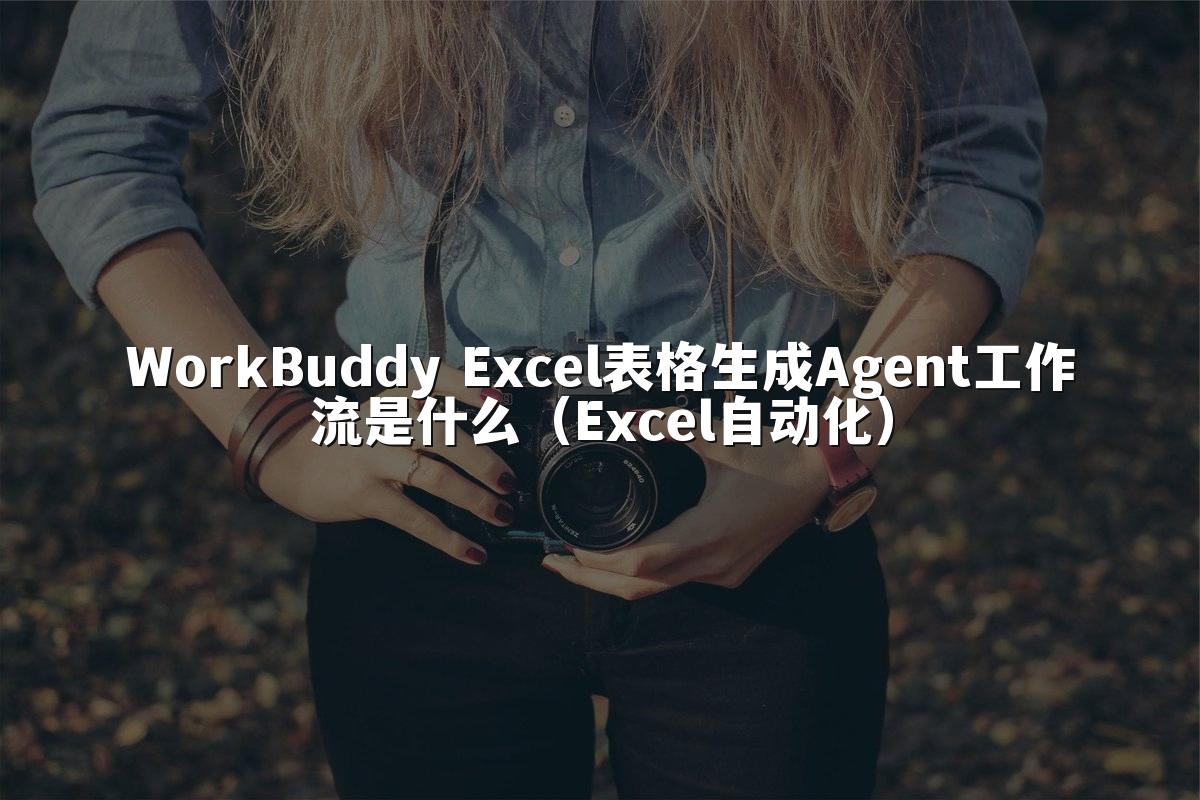 WorkBuddy Excel表格生成Agent工作流是什么(Excel自动化)