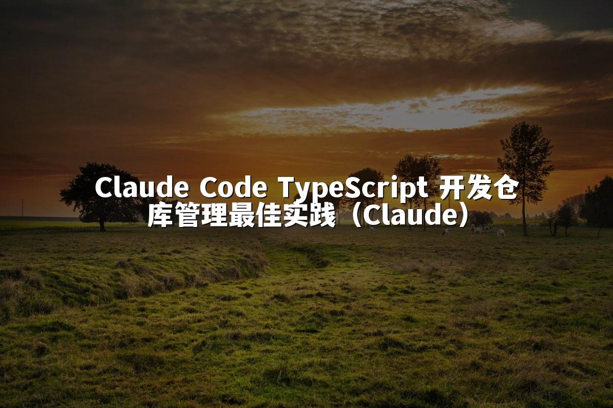 Claude Code TypeScript 开发仓库管理最佳实践(Claude)