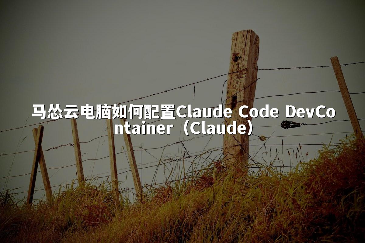 马怂云电脑如何配置Claude Code DevContainer（Claude）