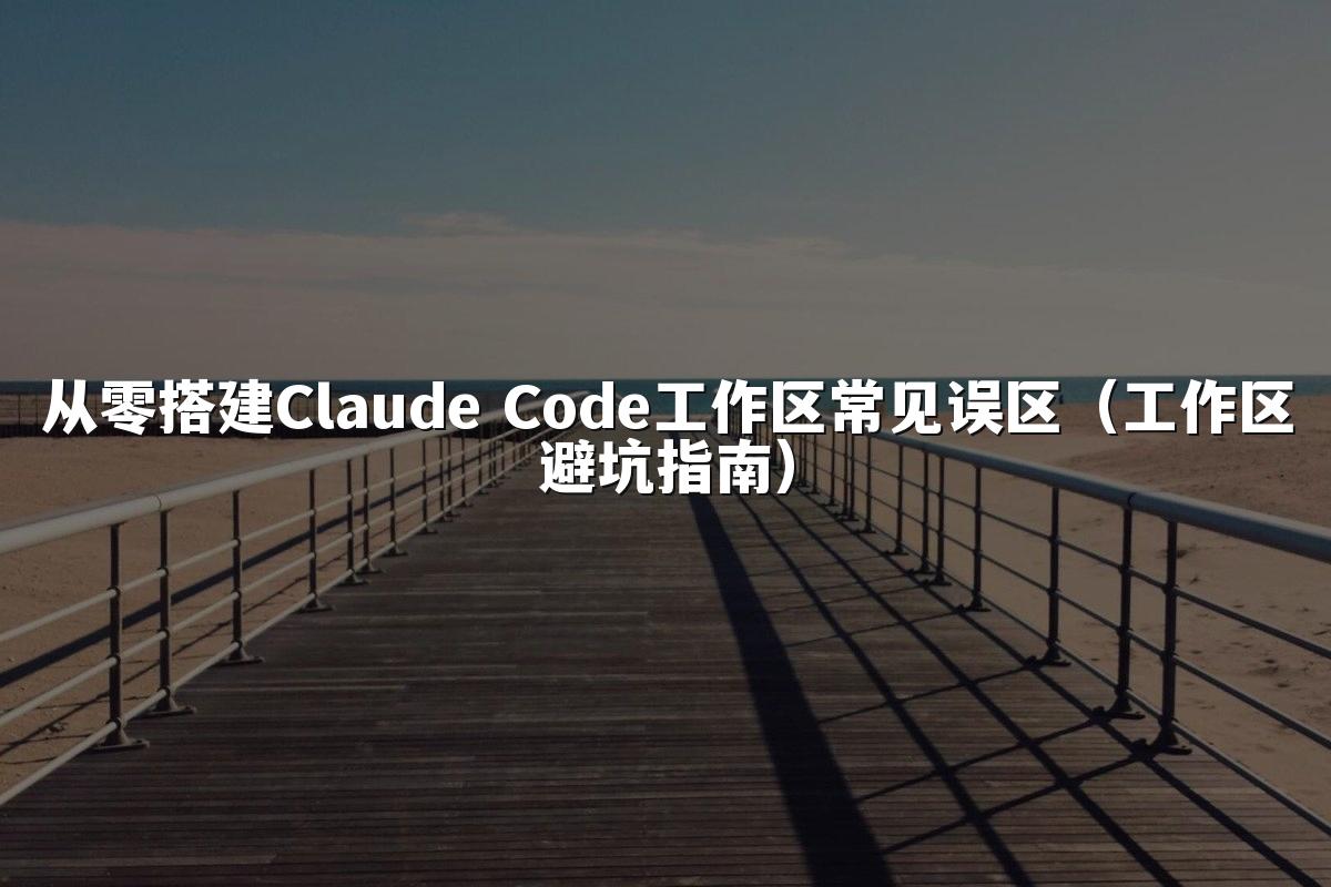 从零搭建Claude Code工作区常见误区(工作区避坑指南)