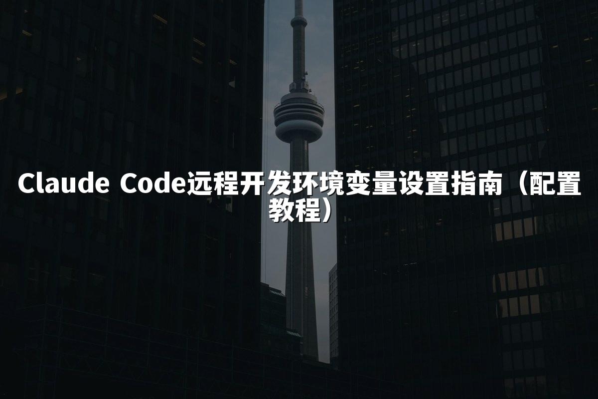 Claude Code远程开发环境变量设置指南(配置教程)