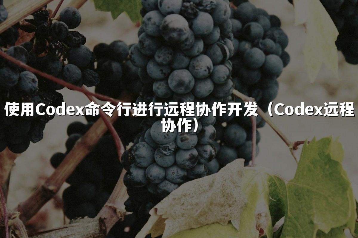 使用Codex命令行进行远程协作开发（Codex远程协作）