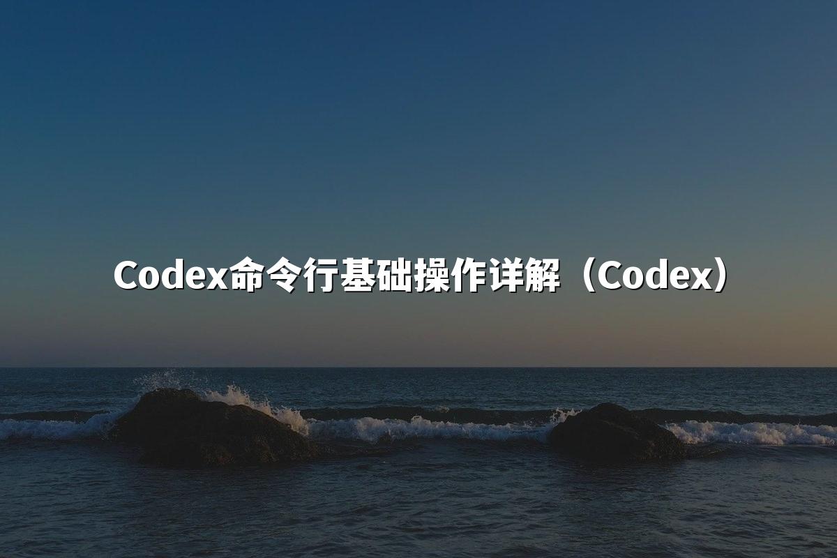 Codex命令行基础操作详解（Codex）