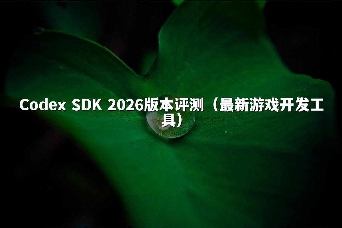 Codex SDK 2026版本评测(最新游戏开发工具)