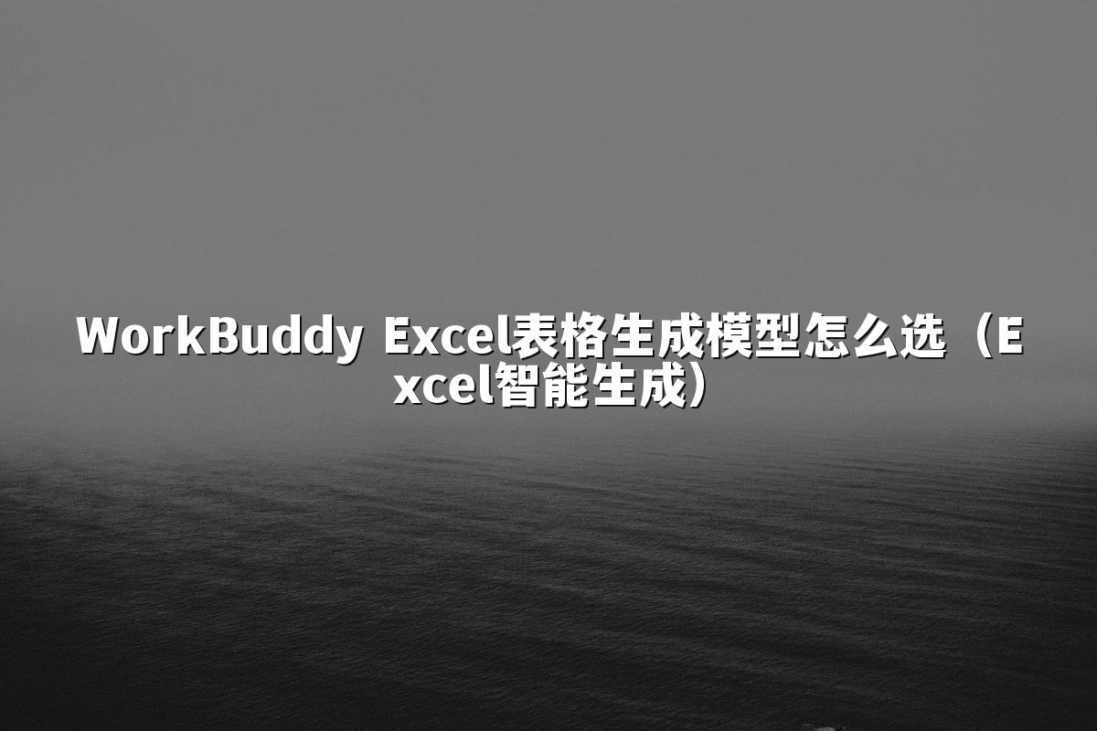 WorkBuddy Excel表格生成模型怎么选(Excel智能生成)