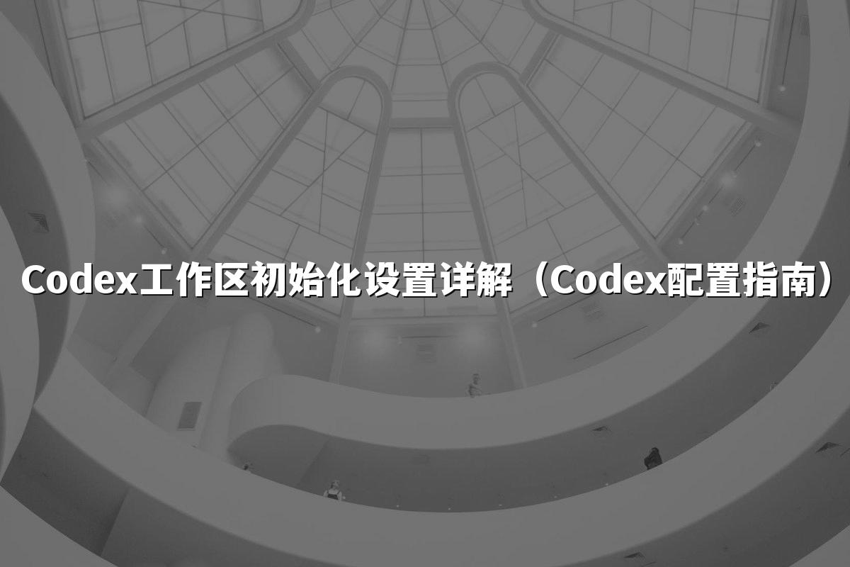 Codex工作区初始化设置详解（Codex配置指南）