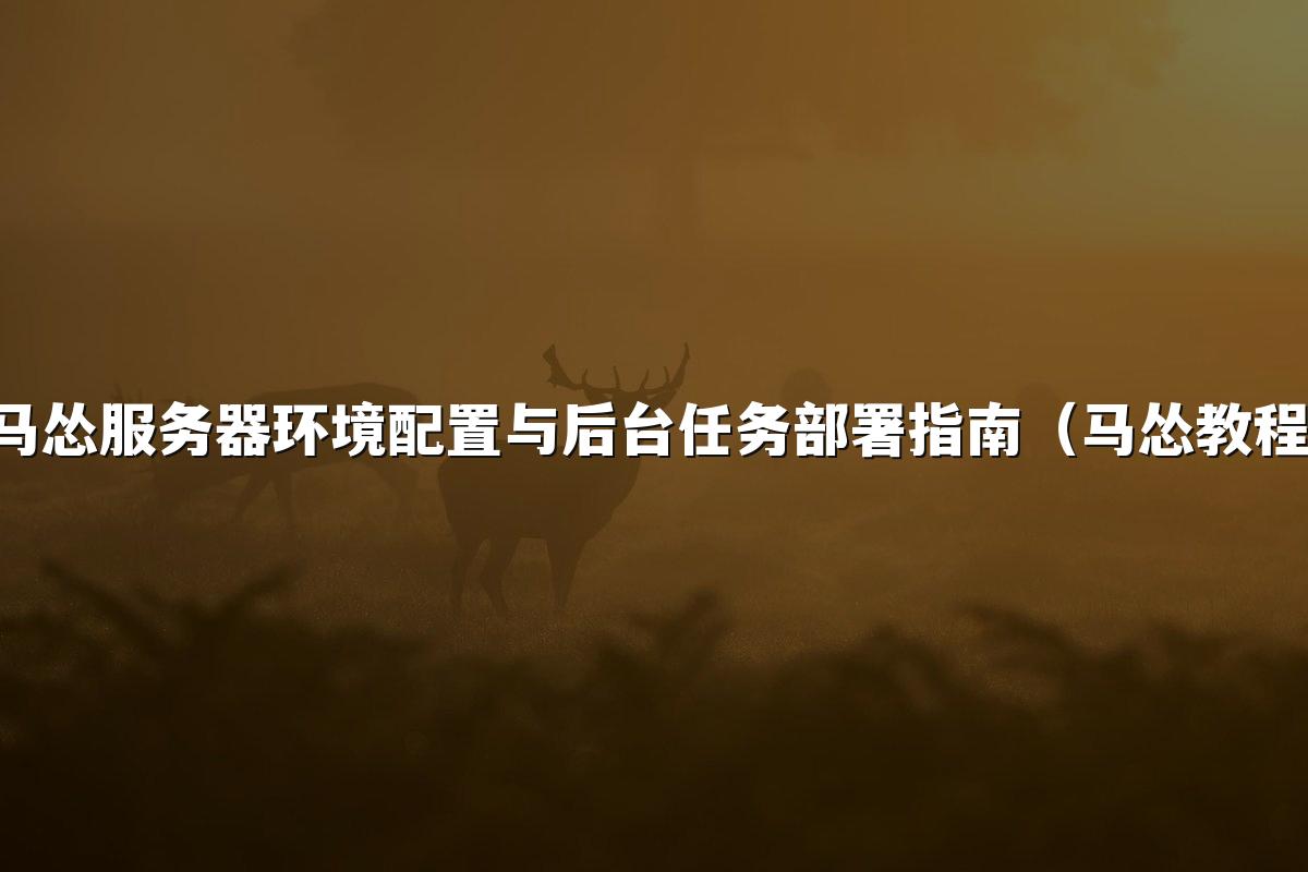 马怂服务器环境配置与后台任务部署指南（马怂教程）