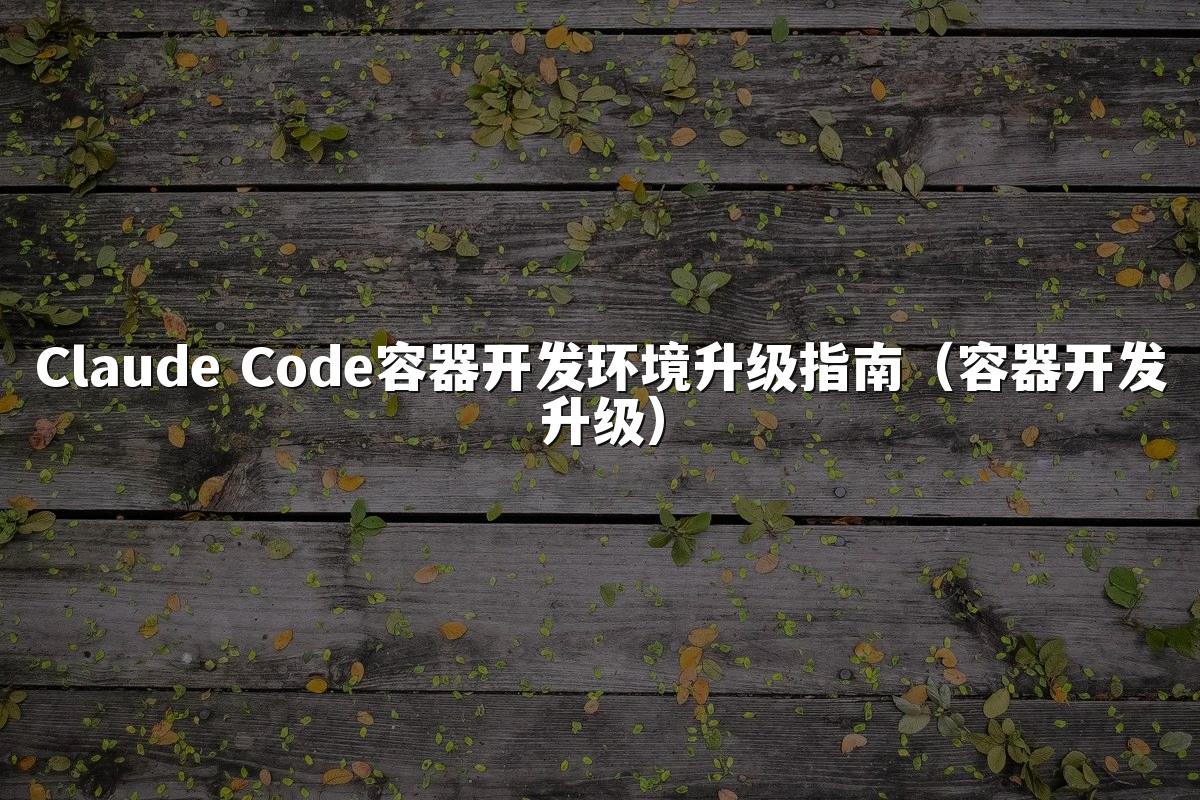 Claude Code容器开发环境升级指南(容器开发升级)