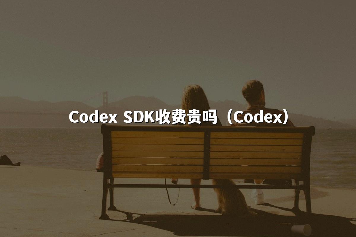 Codex SDK收费贵吗(Codex)