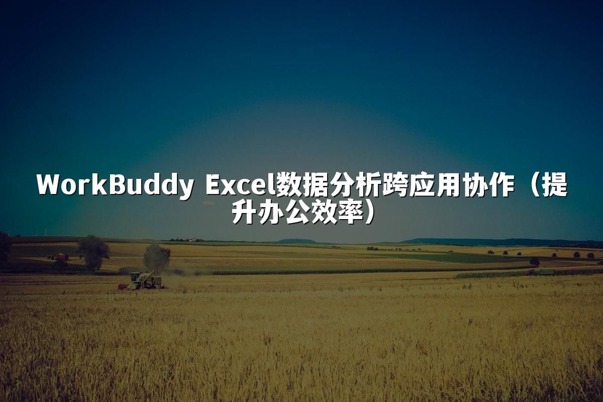 WorkBuddy Excel数据分析跨应用协作（提升办公效率）