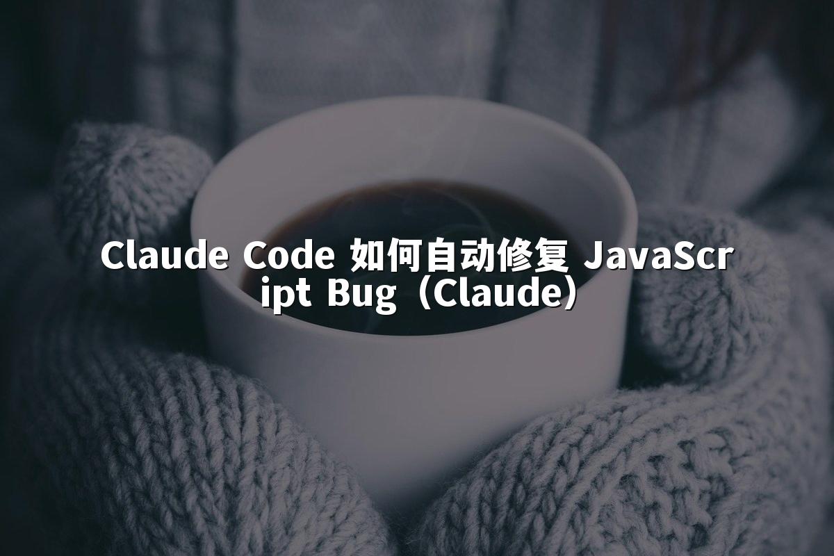 Claude Code 如何自动修复 JavaScript Bug（Claude）