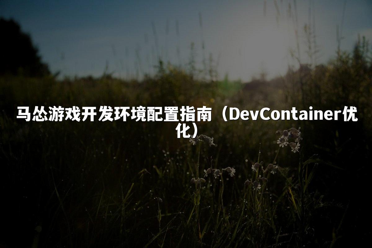 马怂游戏开发环境配置指南（DevContainer优化）