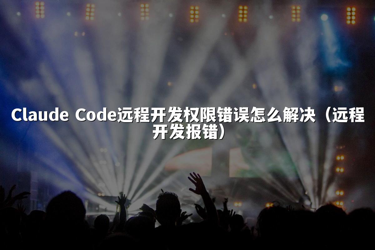 Claude Code远程开发权限错误怎么解决(远程开发报错)