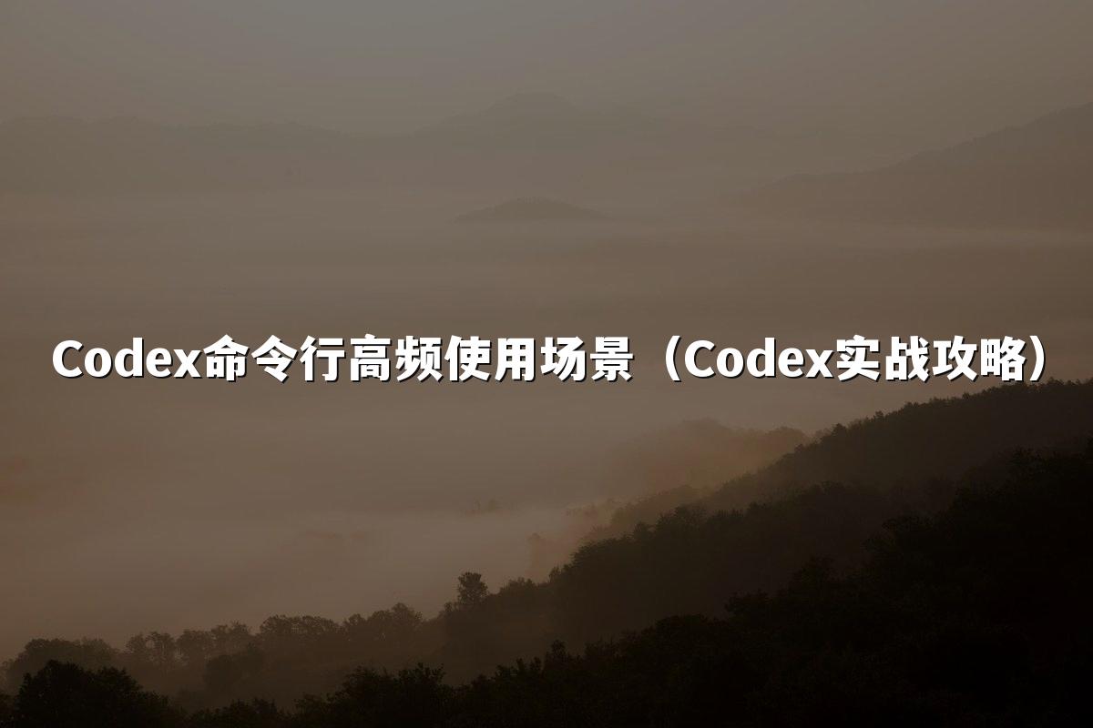 Codex命令行高频使用场景(Codex实战攻略)
