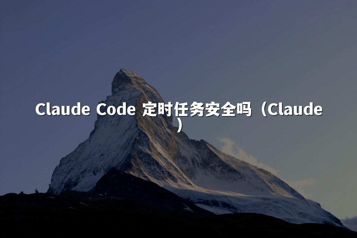 Claude Code 定时任务安全吗(Claude)