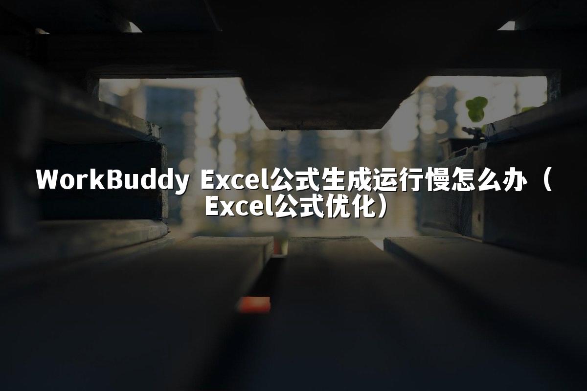 WorkBuddy Excel公式生成运行慢怎么办(Excel公式优化)