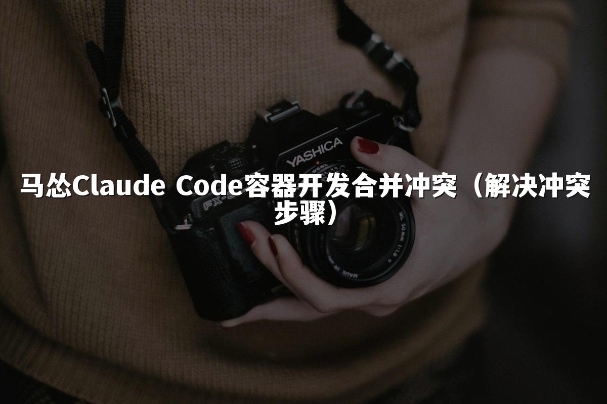 马怂Claude Code容器开发合并冲突(解决冲突步骤)