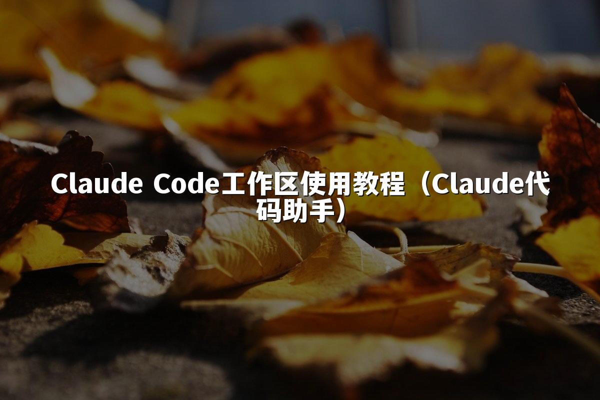 Claude Code工作区使用教程(Claude代码助手)