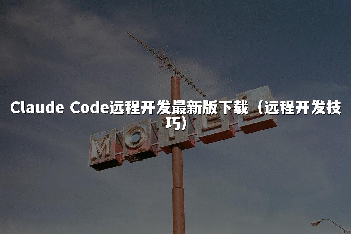Claude Code远程开发最新版下载(远程开发技巧)