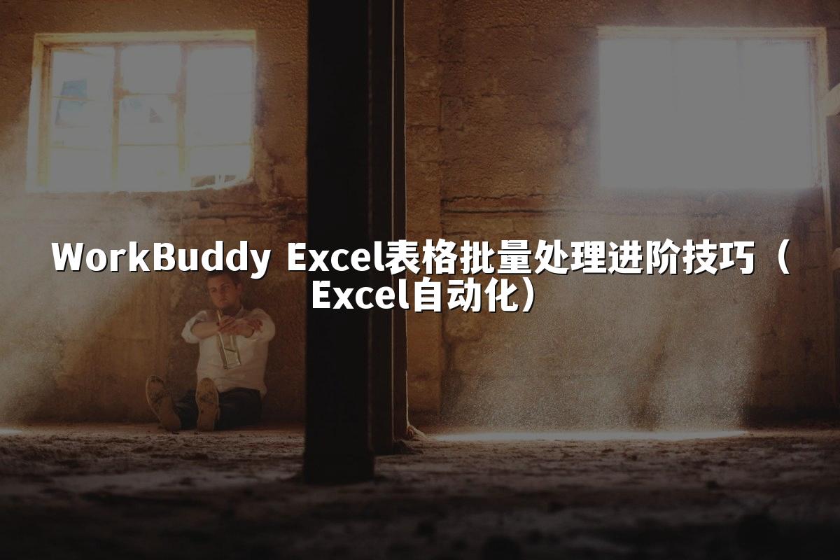 WorkBuddy Excel表格批量处理进阶技巧(Excel自动化)