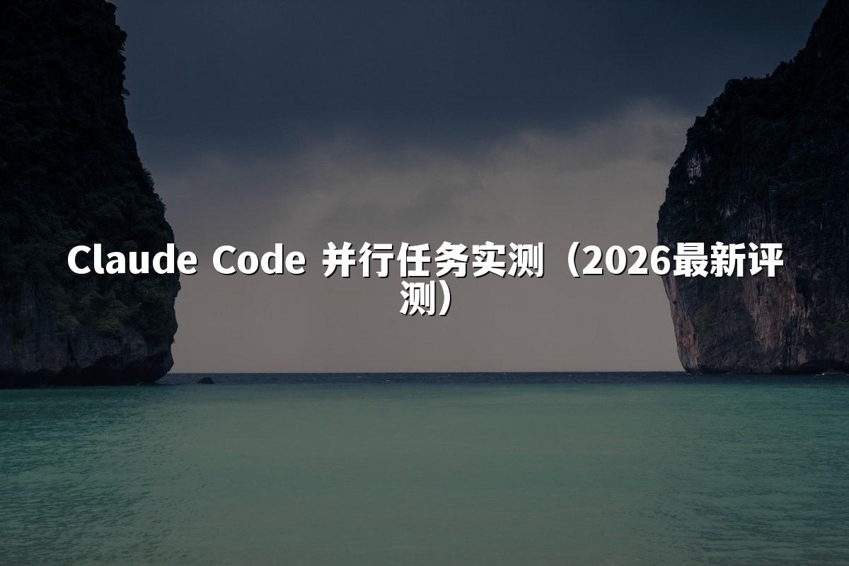 Claude Code 并行任务实测(2026最新评测)