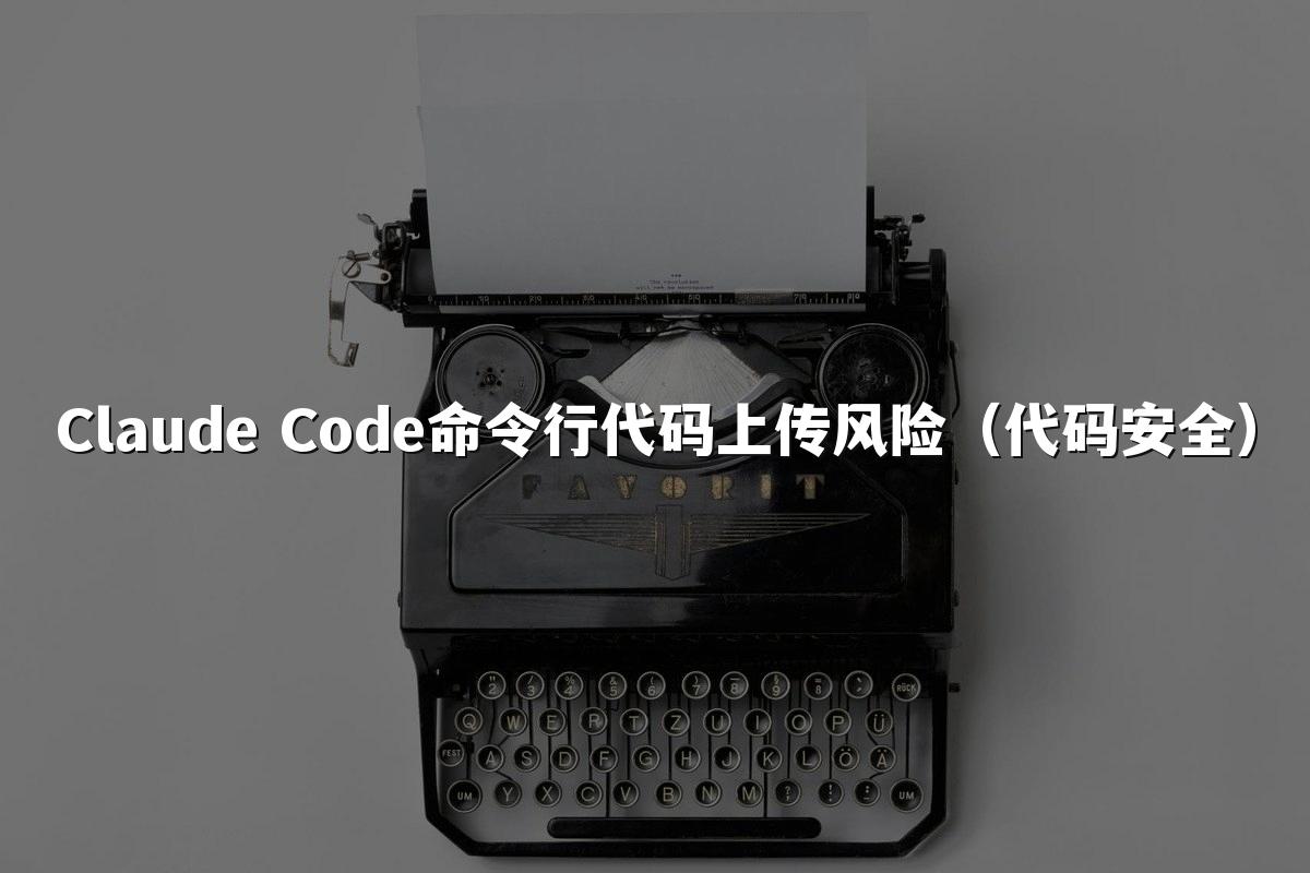 Claude Code命令行代码上传风险(代码安全)