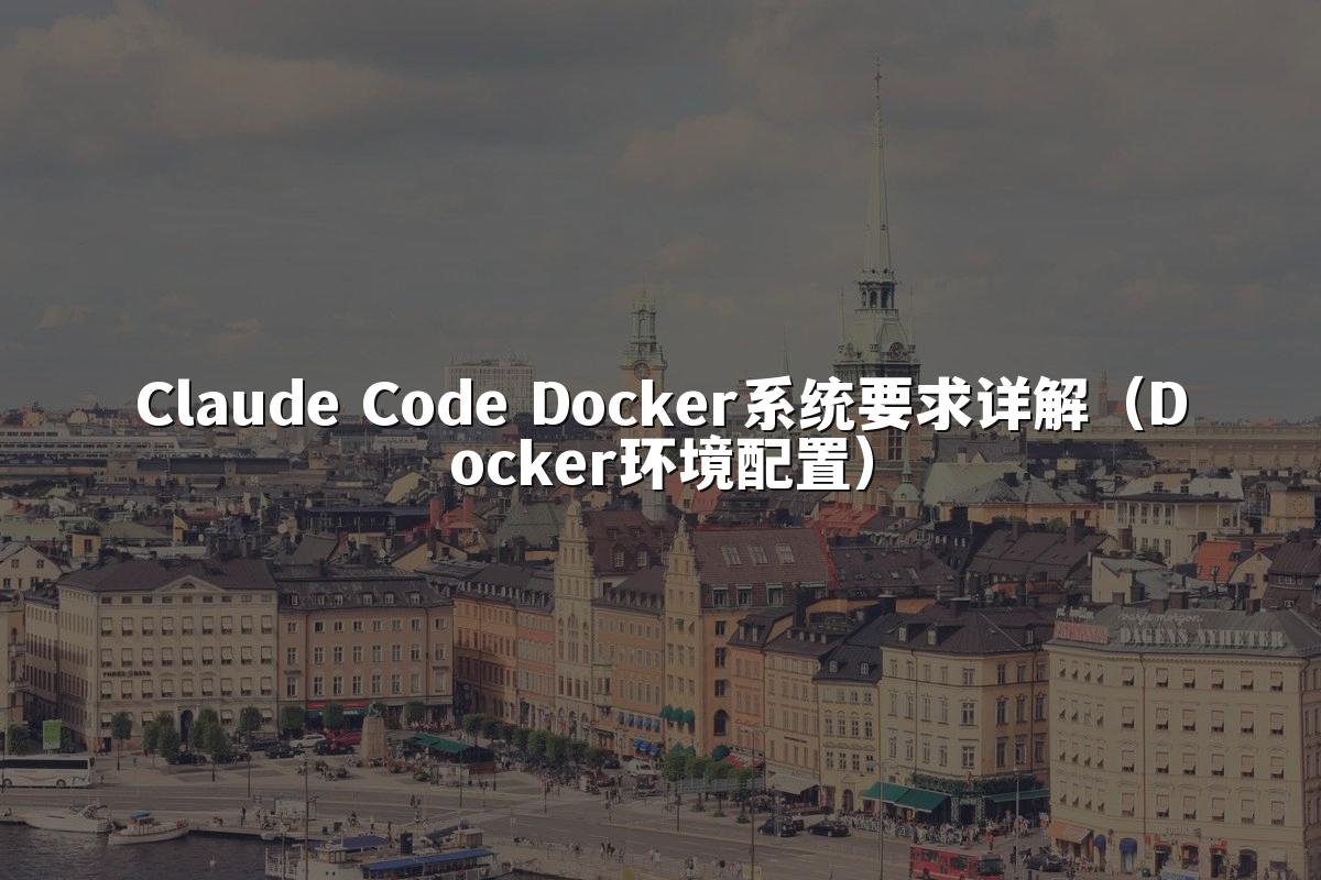 Claude Code Docker系统要求详解(Docker环境配置)
