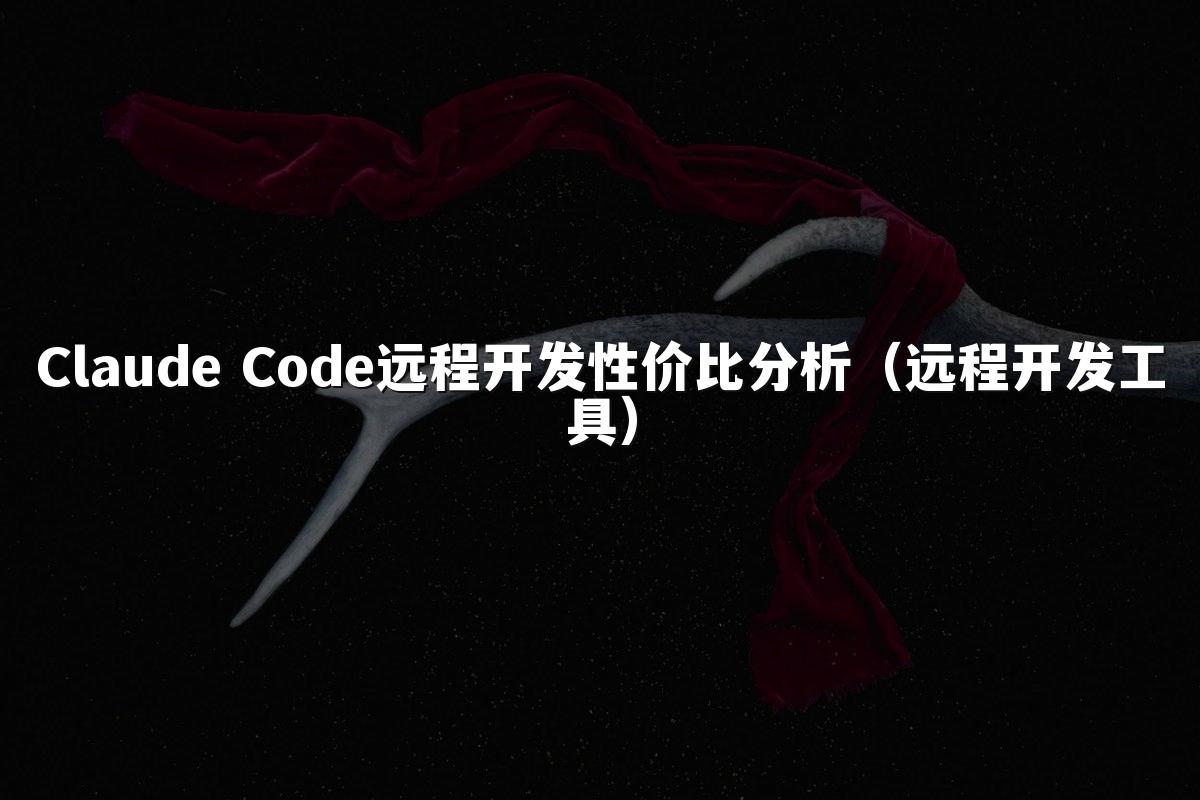 Claude Code远程开发性价比分析(远程开发工具)
