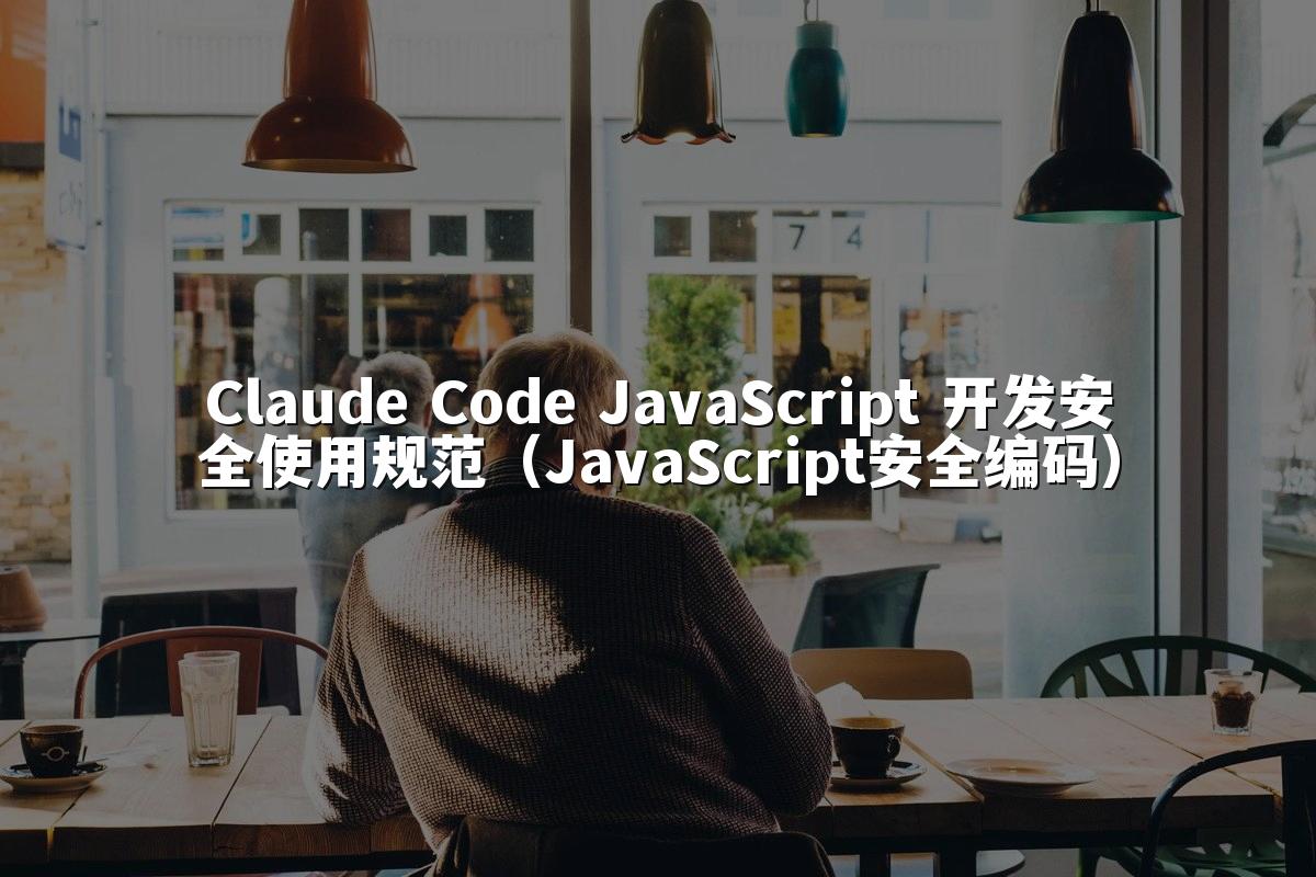 Claude Code JavaScript 开发安全使用规范（JavaScript安全编码）