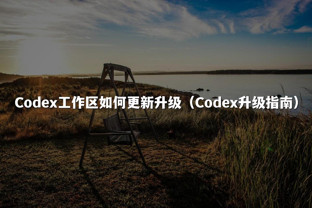 Codex工作区如何更新升级（Codex升级指南）