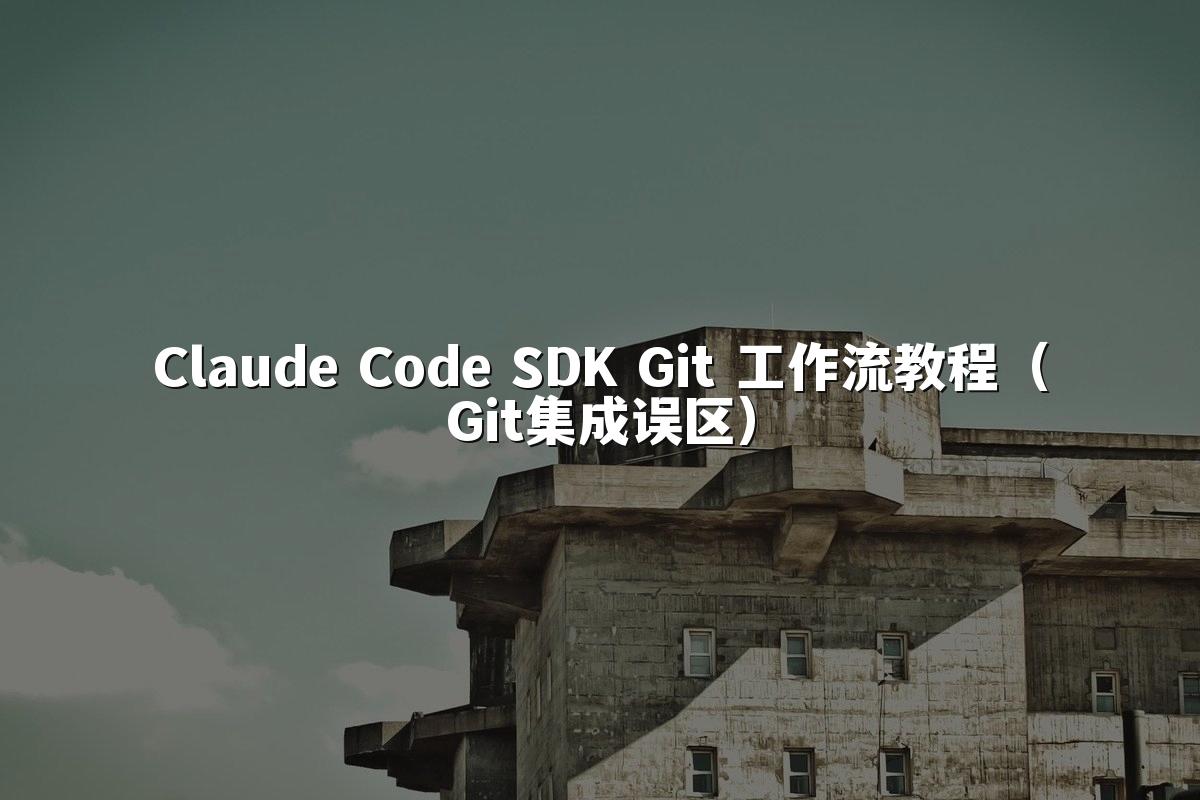 Claude Code SDK Git 工作流教程（Git集成误区）