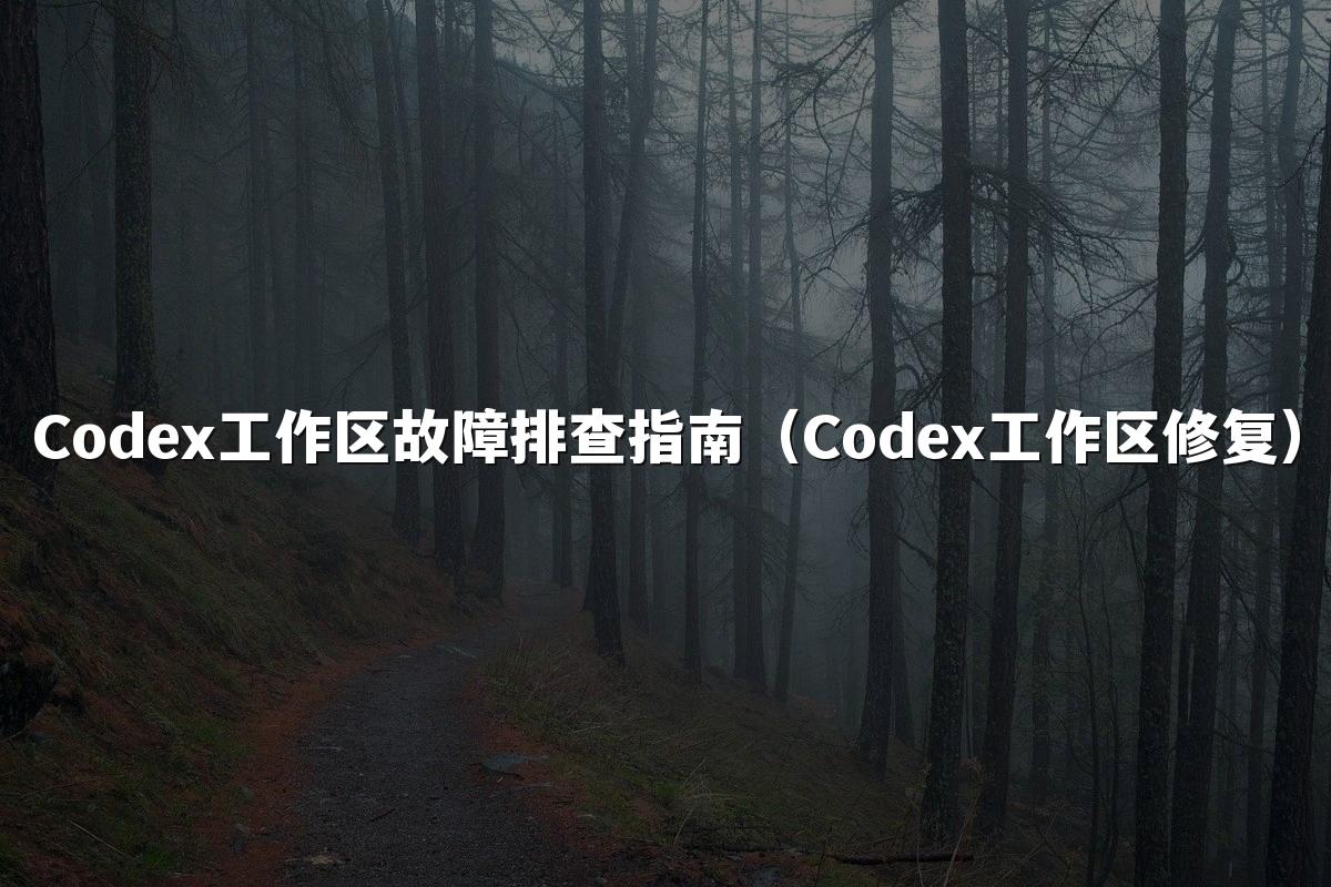 Codex工作区故障排查指南（Codex工作区修复）
