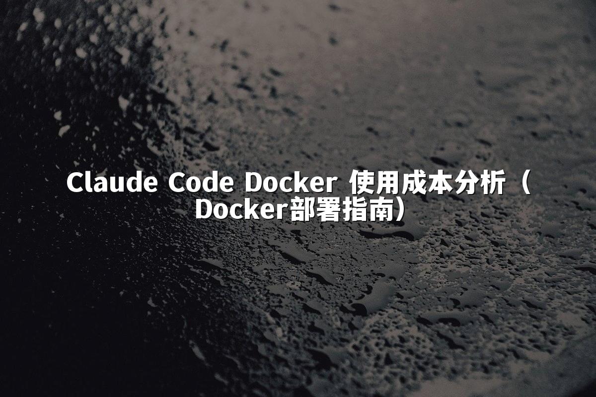 Claude Code Docker 使用成本分析(Docker部署指南)